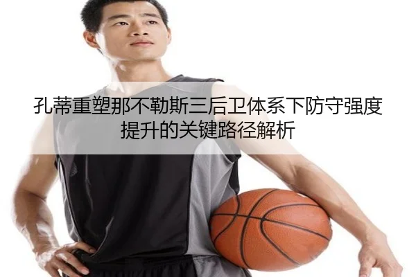 孔蒂重塑那不勒斯三后卫体系下防守强度提升的关键路径解析