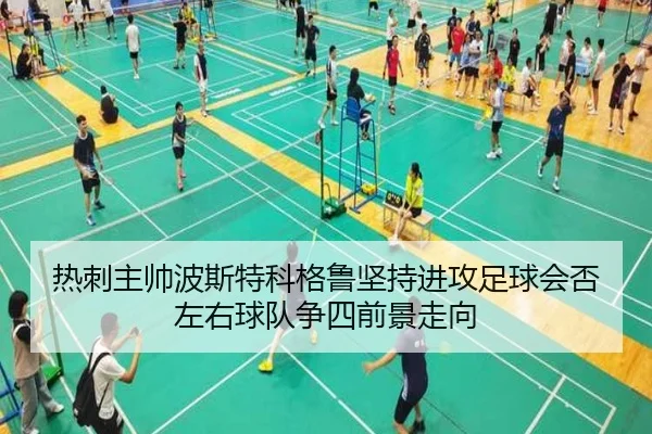 热刺主帅波斯特科格鲁坚持进攻足球会否左右球队争四前景走向