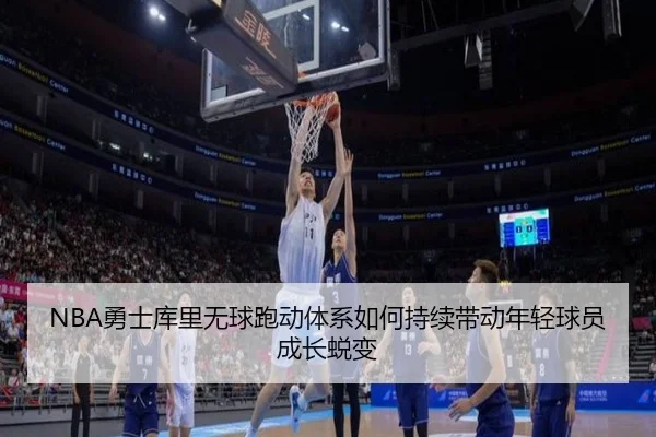 NBA勇士库里无球跑动体系如何持续带动年轻球员成长蜕变