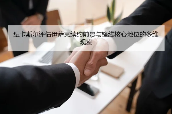 纽卡斯尔评估伊萨克续约前景与锋线核心地位的多维观察