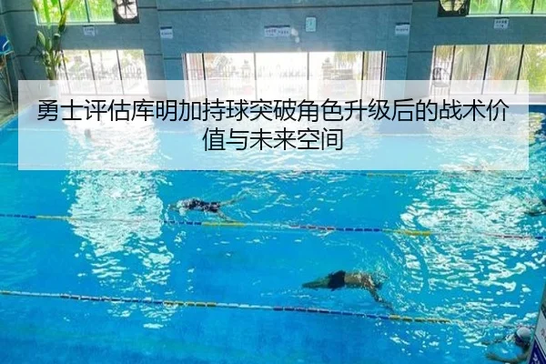 勇士评估库明加持球突破角色升级后的战术价值与未来空间
