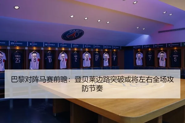 巴黎对阵马赛前瞻：登贝莱边路突破或将左右全场攻防节奏
