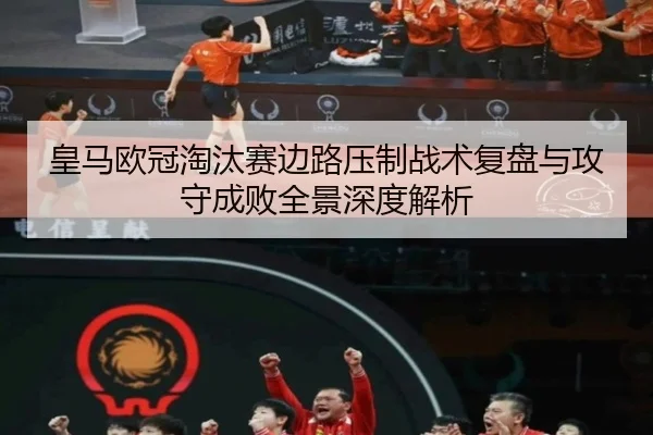 皇马欧冠淘汰赛边路压制战术复盘与攻守成败全景深度解析